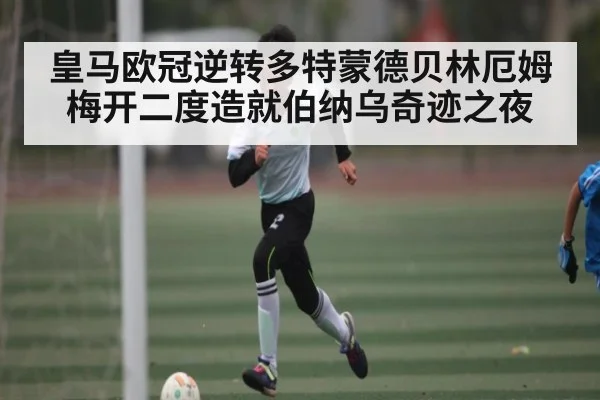 皇马欧冠逆转多特蒙德贝林厄姆梅开二度造就伯纳乌奇迹之夜